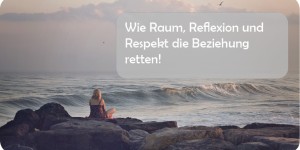Beitragsbild des Blogbeitrags Wie Raum, Reflexion und Respekt die Beziehung retten!