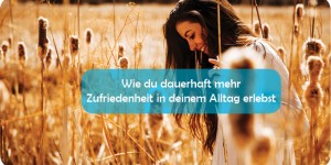 Beitragsbild des Blogbeitrags Wie du dauerhaft mehr Zufriedenheit in deinem Alltag erlebst