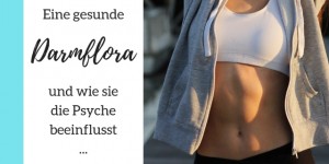Beitragsbild des Blogbeitrags Eine gesunde Darmflora und wie sie die Psyche beeinflusst …