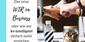 Beitragsbild des Blogbeitrags Das neue WIR im Business oder wie wir ko-intelligent einfach mehr erreichen