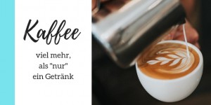 Beitragsbild des Blogbeitrags Kaffee! Viel mehr, als “nur” ein Getränk