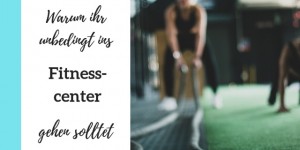 Beitragsbild des Blogbeitrags Warum ihr unbedingt ins Fitnesscenter gehen solltet