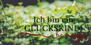 Beitragsbild des Blogbeitrags Ich bin ein GLÜCKSKIND! Ideen zum ‚Glücklich Sein‘