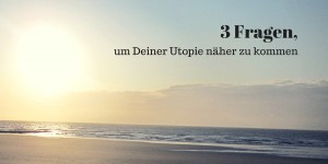 Beitragsbild des Blogbeitrags 3 Fragen, um Deiner Utopie näher zu kommen 