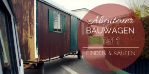 Beitragsbild des Blogbeitrags Abenteuer Bauwagen: Teil 1
