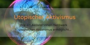 Beitragsbild des Blogbeitrags Utopischer Aktivismus 