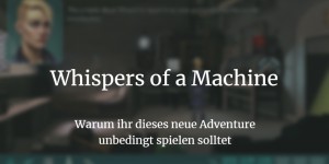 Beitragsbild des Blogbeitrags Whispers of a Machine: Warum ist das Adventure-Highlight so gut?