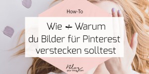 Beitragsbild des Blogbeitrags How To: warum & wie du ein für Pinterest optimiertes Bild versteckst