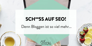 Beitragsbild des Blogbeitrags Sch**ß auf SEO – denn Bloggen ist so viel mehr