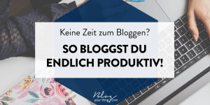 Beitragsbild des Blogbeitrags Keine Zeit zum Bloggen? So bloggst du endlich produktiv! 