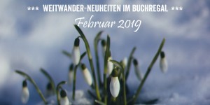 Beitragsbild des Blogbeitrags Weitwander-Neuheiten im Buchregal – Februar 2019 