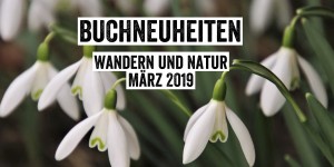 Beitragsbild des Blogbeitrags Buchneuheiten Wandern und Natur – März 2019 