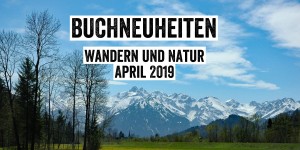 Beitragsbild des Blogbeitrags Buchneuheiten Wandern und Natur – April 2019 