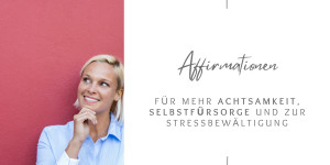 Beitragsbild des Blogbeitrags Affirmationen für Achtsamkeit Selbstfürsorge und Stressbewältigung 