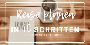 Beitragsbild des Blogbeitrags Reiseplanung: In 10 einfachen Schritten deine perfekte Reise planen