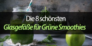 Beitragsbild des Blogbeitrags Die 8 schönsten Glasflaschen und Glasgefäße für Grüne Smoothies